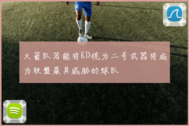 火箭队若能将KD视为二号武器将成为联盟最具威胁的球队