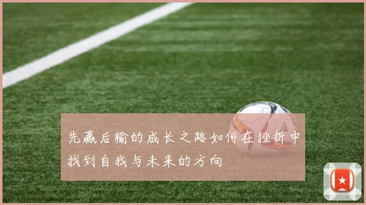 先赢后输的成长之路如何在挫折中找到自我与未来的方向