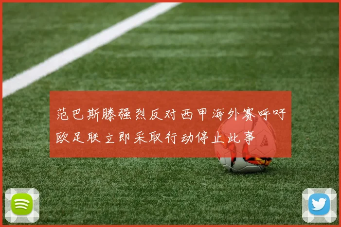 范巴斯滕强烈反对西甲海外赛呼吁欧足联立即采取行动停止此事
