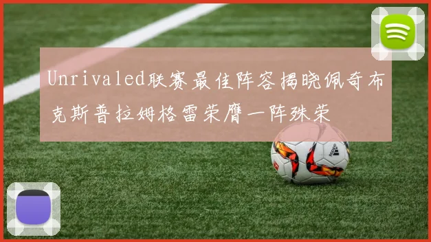 Unrivaled联赛最佳阵容揭晓佩奇布克斯普拉姆格雷荣膺一阵殊荣