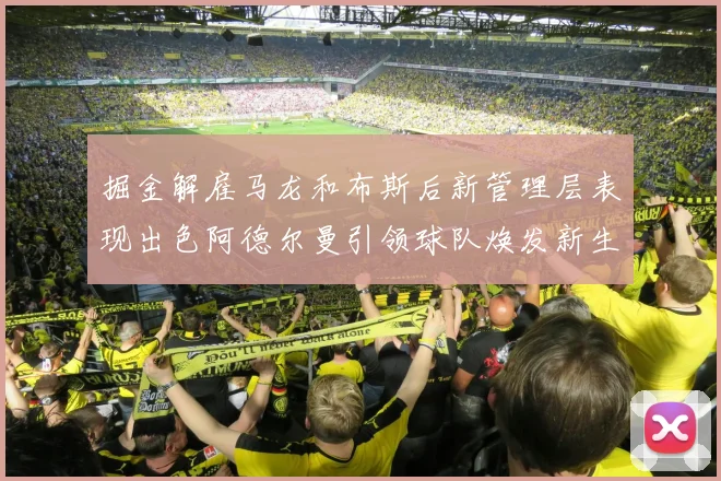 掘金解雇马龙和布斯后新管理层表现出色阿德尔曼引领球队焕发新生