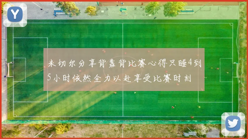 米切尔分享背靠背比赛心得只睡4到5小时依然全力以赴享受比赛时刻
