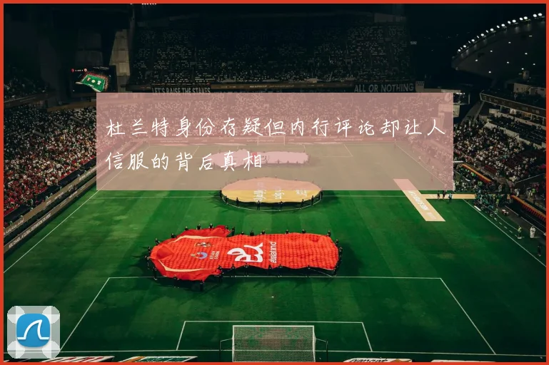 杜兰特身份存疑但内行评论却让人信服的背后真相