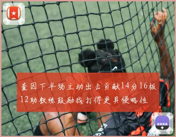 奎因下半场主动出击贡献14分16板12助教练鼓励我打得更具侵略性