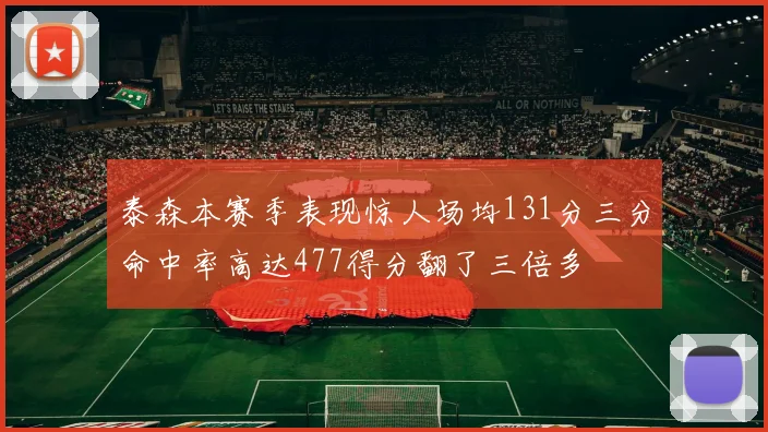 泰森本赛季表现惊人场均131分三分命中率高达477得分翻了三倍多