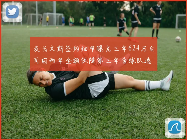 麦戈文斯签约细节曝光三年624万合同前两年全额保障第三年含球队选项