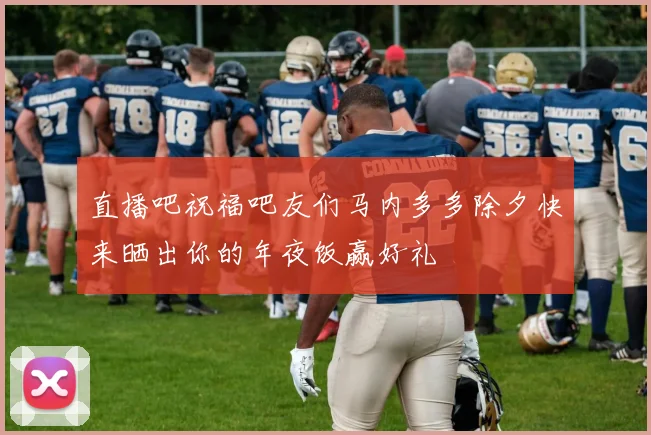 直播吧祝福吧友们马内多多除夕快来晒出你的年夜饭赢好礼