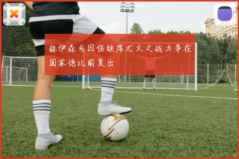 赫伊森或因伤缺席尤文之战力争在国家德比前复出
