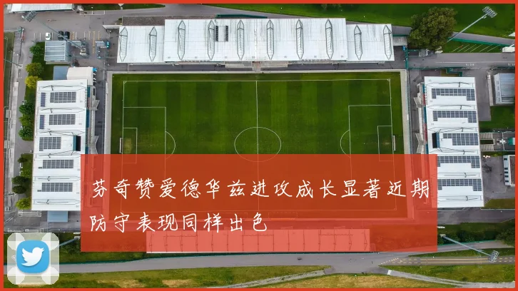 芬奇赞爱德华兹进攻成长显著近期防守表现同样出色