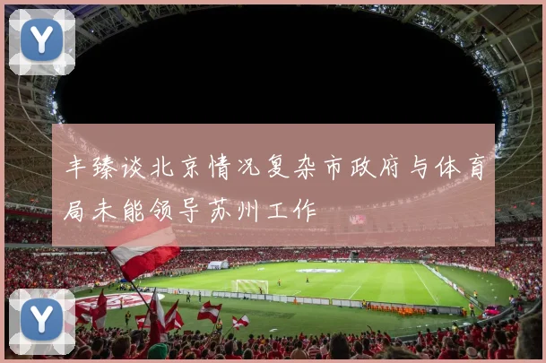 丰臻谈北京情况复杂市政府与体育局未能领导苏州工作