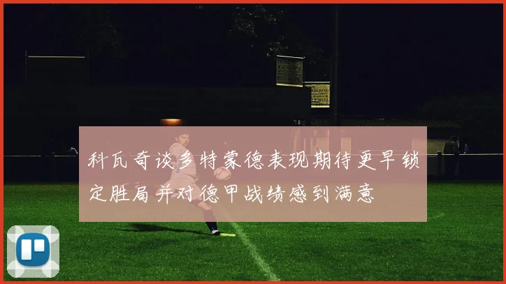 科瓦奇谈多特蒙德表现期待更早锁定胜局并对德甲战绩感到满意