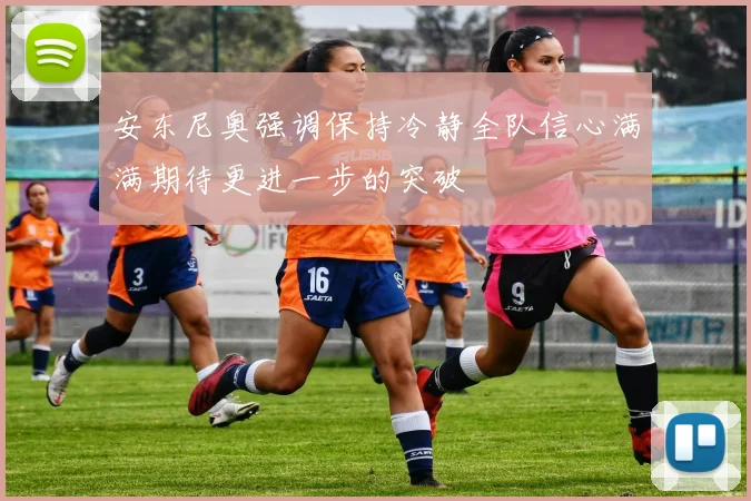 安东尼奥强调保持冷静全队信心满满期待更进一步的突破