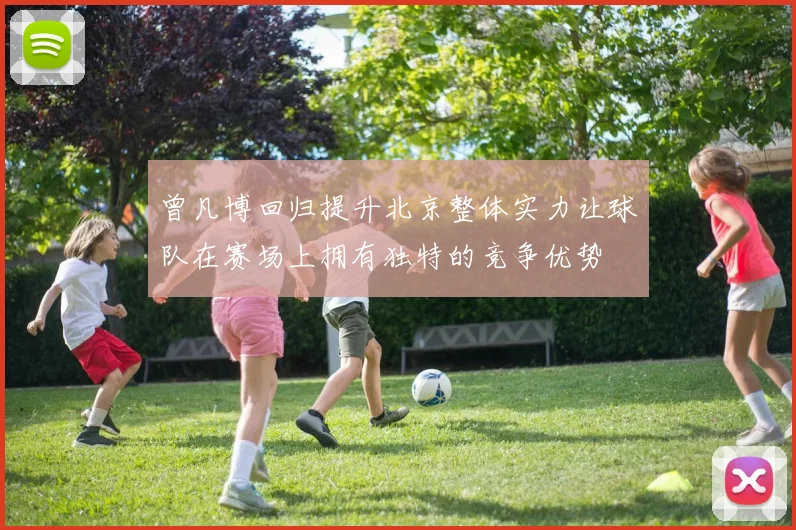 曾凡博回归提升北京整体实力让球队在赛场上拥有独特的竞争优势